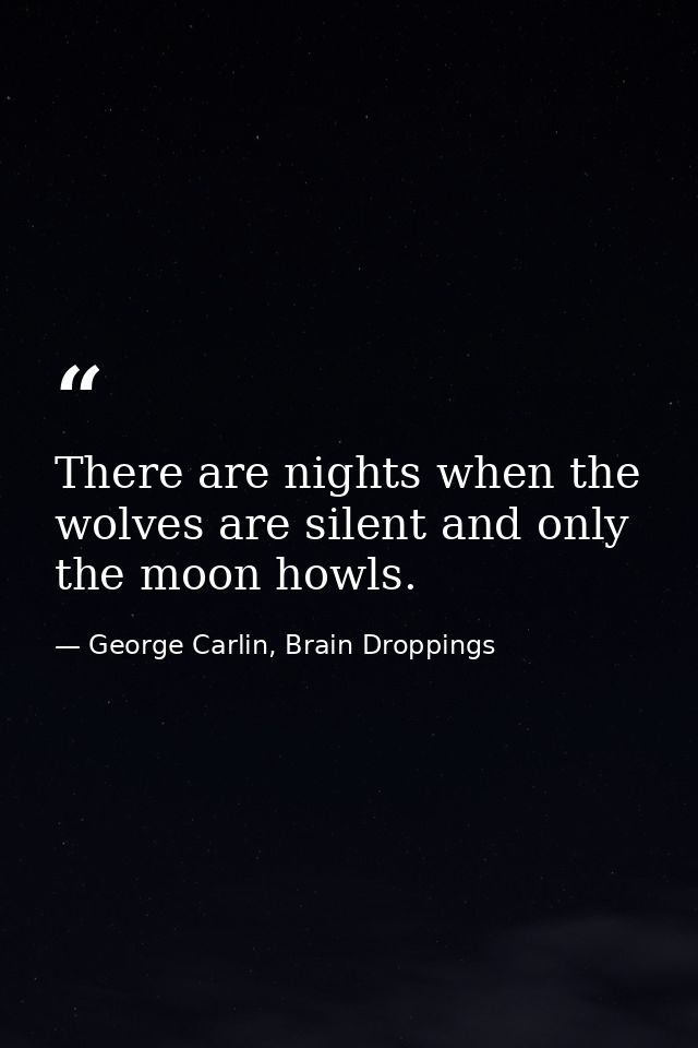 There are nights when the wolves are silent and only the moon howls. — George Carlin, Brain Droppings