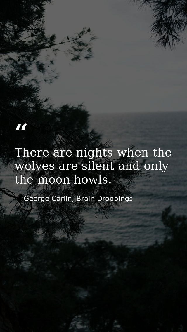 There are nights when the wolves are silent and only the moon howls. — George Carlin, Brain Droppings