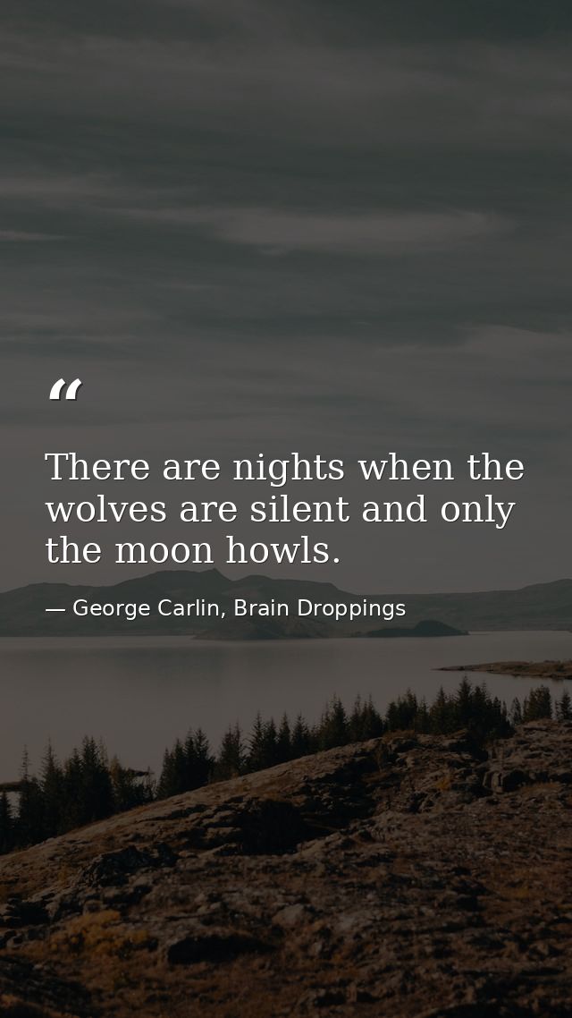 There are nights when the wolves are silent and only the moon howls. — George Carlin, Brain Droppings