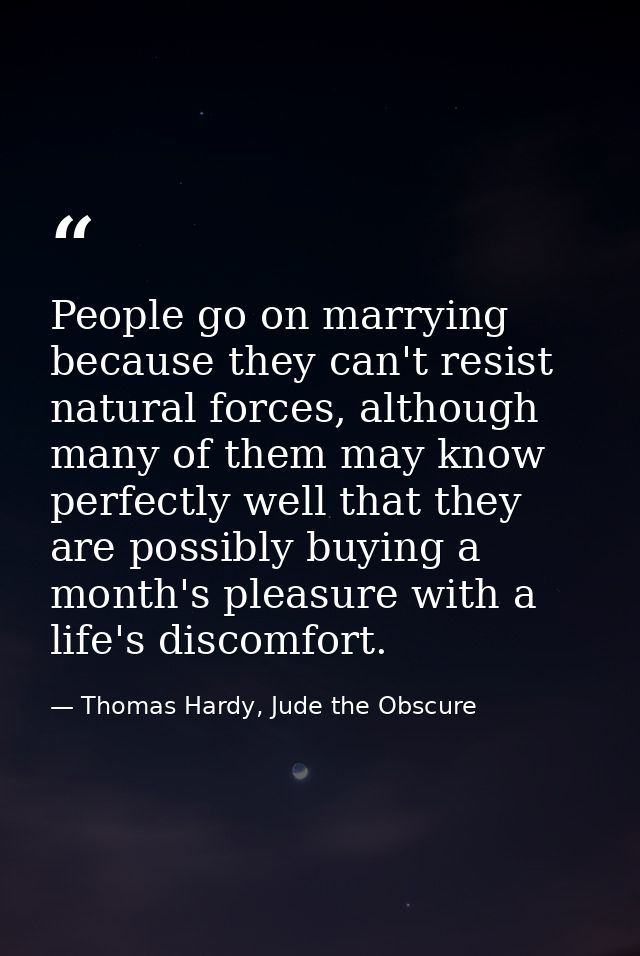 People go on marrying because they can't resist natural forces, although many of them may know perfectly well that they  — Thomas Hardy, Jude the Obscure