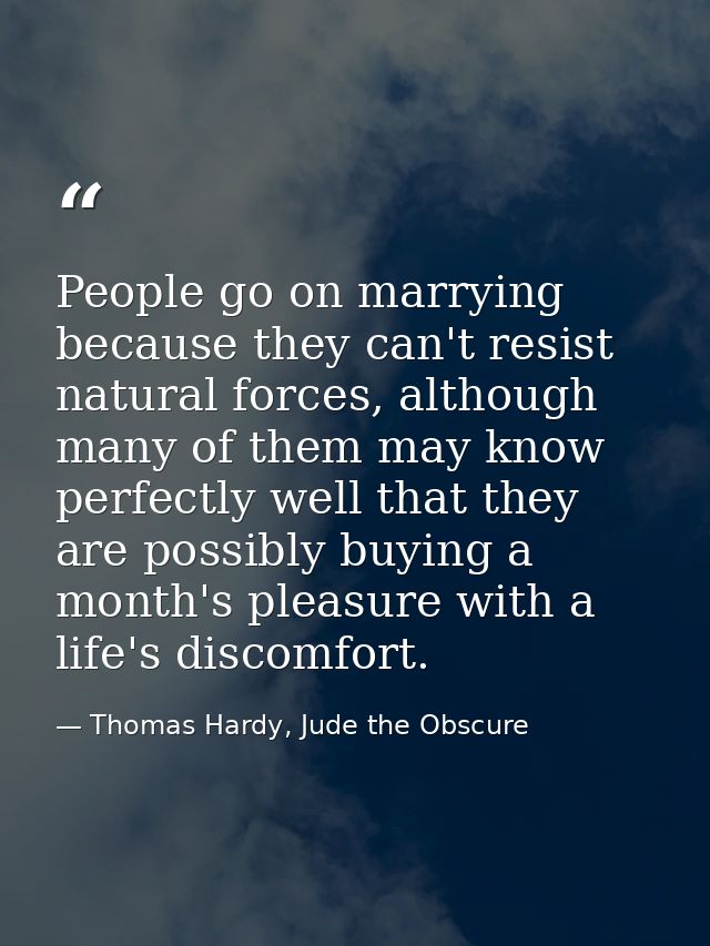 People go on marrying because they can't resist natural forces, although many of them may know perfectly well that they  — Thomas Hardy, Jude the Obscure