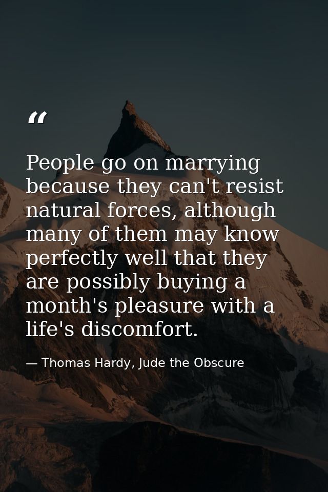 People go on marrying because they can't resist natural forces, although many of them may know perfectly well that they  — Thomas Hardy, Jude the Obscure