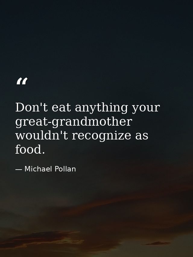 Don't eat anything your great-grandmother wouldn't recognize as food. — Michael Pollan