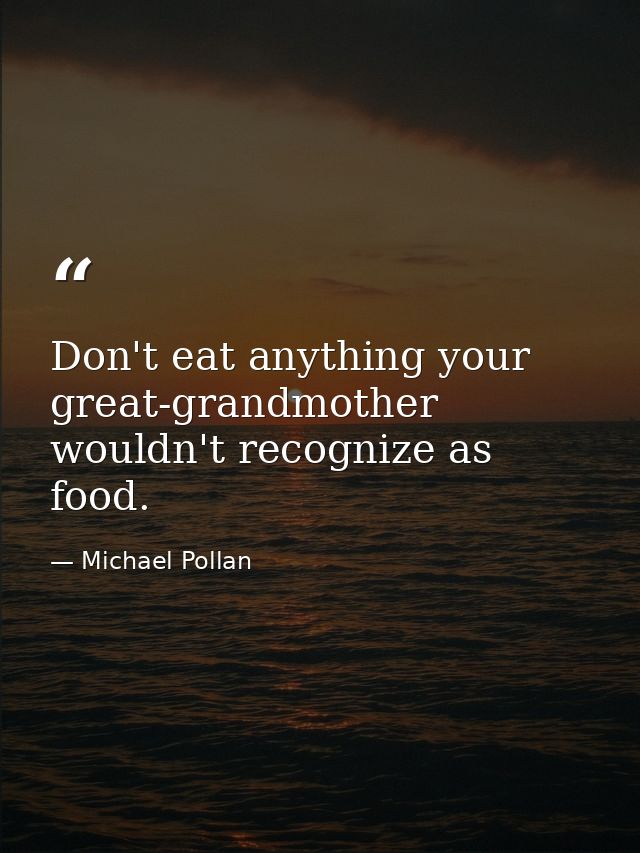 Don't eat anything your great-grandmother wouldn't recognize as food. — Michael Pollan