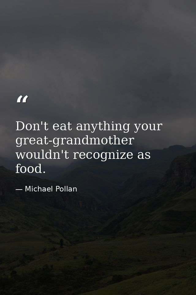Don't eat anything your great-grandmother wouldn't recognize as food. — Michael Pollan