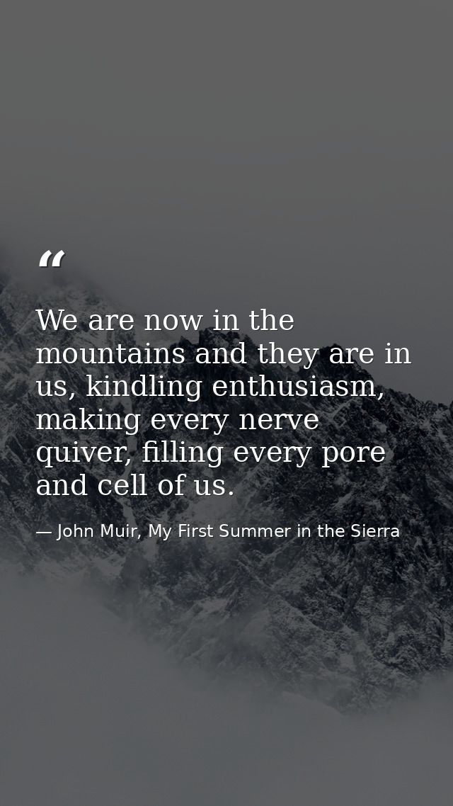 We are now in the mountains and they are in us, kindling enthusiasm, making every nerve quiver, filling every pore and c — John Muir, My First Summer in the Sierra