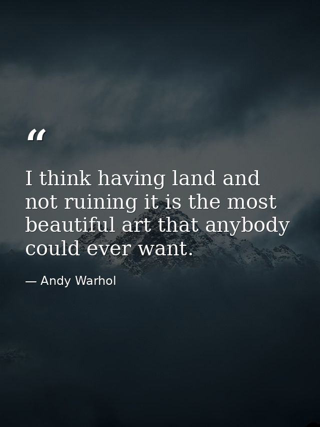I think having land and not ruining it is the most beautiful art that anybody could ever want. — Andy Warhol