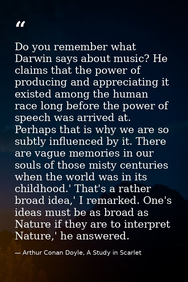 Do you remember what Darwin says about music? He claims that the power of producing and appreciating it existed among th — Arthur Conan Doyle, A Study in Scarlet