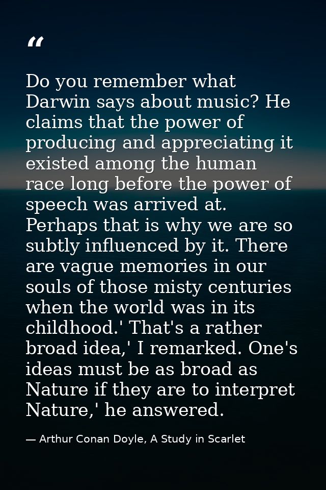 Do you remember what Darwin says about music? He claims that the power of producing and appreciating it existed among th — Arthur Conan Doyle, A Study in Scarlet