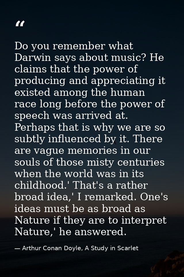 Do you remember what Darwin says about music? He claims that the power of producing and appreciating it existed among th — Arthur Conan Doyle, A Study in Scarlet