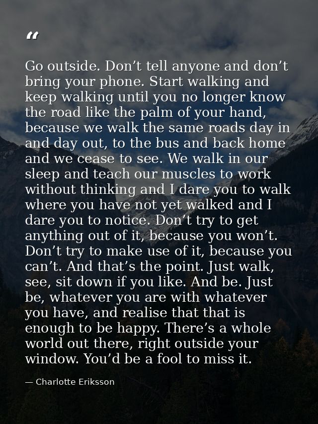 Go outside. Don’t tell anyone and don’t bring your phone. Start walking and keep walking until you no longer know the ro — Charlotte Eriksson