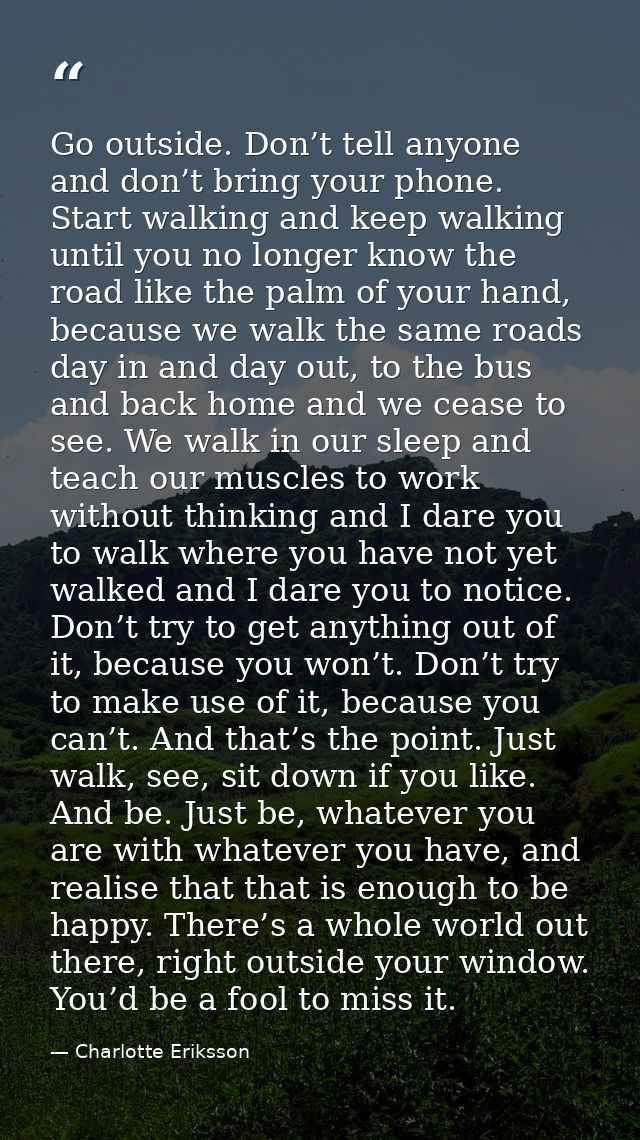Go outside. Don’t tell anyone and don’t bring your phone. Start walking and keep walking until you no longer know the ro — Charlotte Eriksson