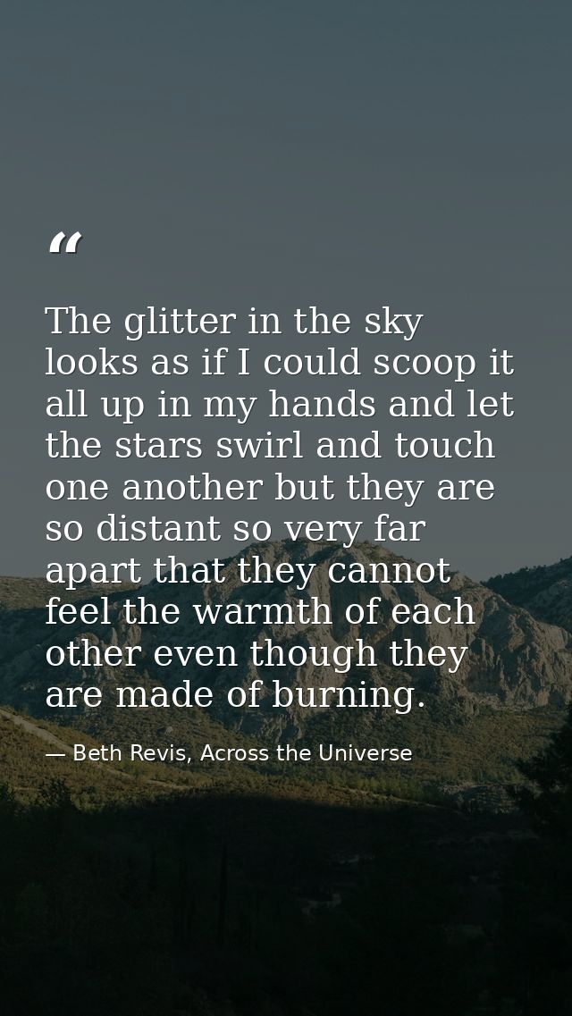 The glitter in the sky looks as if I could scoop it all up in my hands and let the stars swirl and touch one another but — Beth Revis, Across the Universe