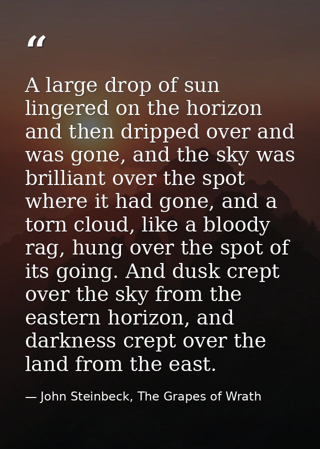 A large drop of sun lingered on the horizon and then dripped over and was gone, and the sky was brilliant over the spot  — John Steinbeck, The Grapes of Wrath