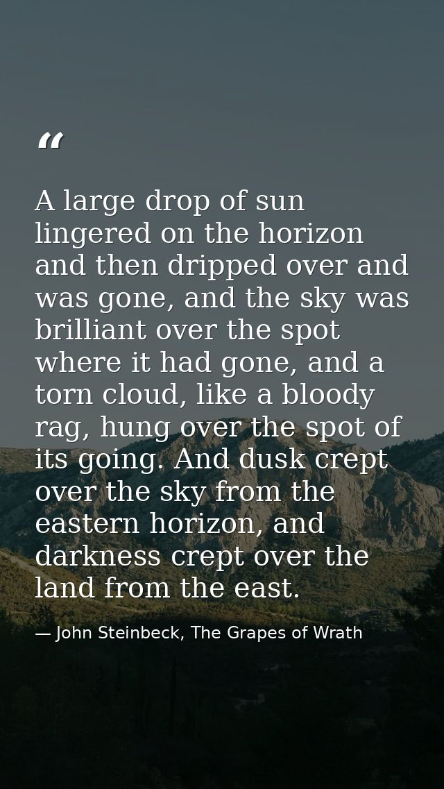 A large drop of sun lingered on the horizon and then dripped over and was gone, and the sky was brilliant over the spot  — John Steinbeck, The Grapes of Wrath