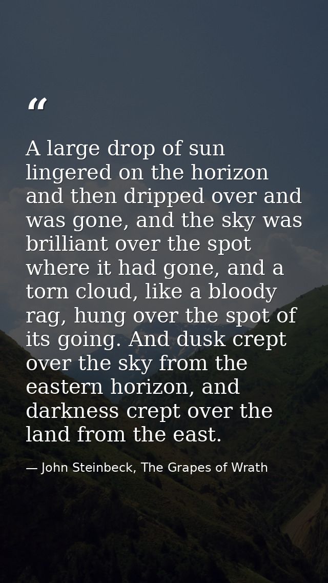 A large drop of sun lingered on the horizon and then dripped over and was gone, and the sky was brilliant over the spot  — John Steinbeck, The Grapes of Wrath