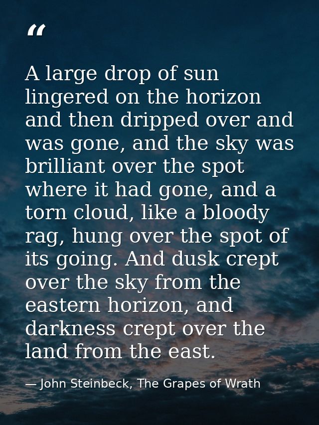 A large drop of sun lingered on the horizon and then dripped over and was gone, and the sky was brilliant over the spot  — John Steinbeck, The Grapes of Wrath
