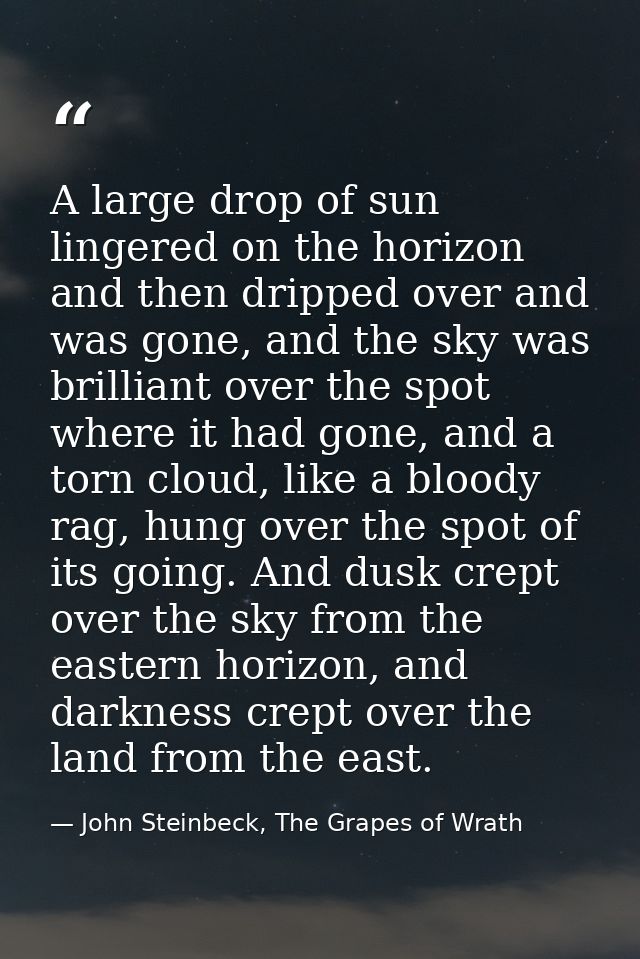 A large drop of sun lingered on the horizon and then dripped over and was gone, and the sky was brilliant over the spot  — John Steinbeck, The Grapes of Wrath