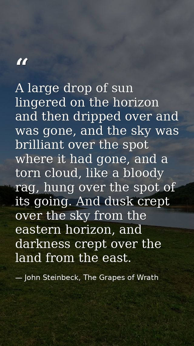 A large drop of sun lingered on the horizon and then dripped over and was gone, and the sky was brilliant over the spot  — John Steinbeck, The Grapes of Wrath