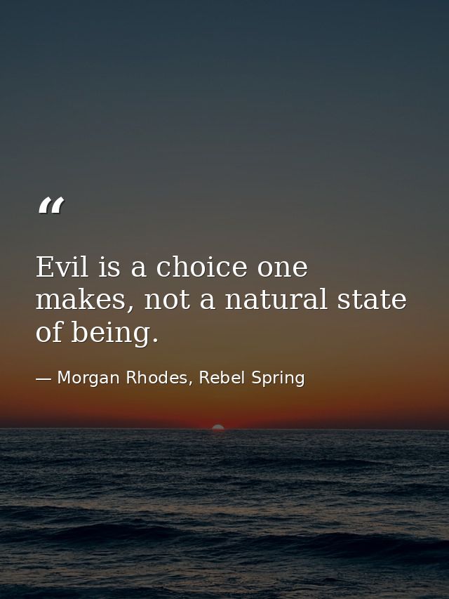 Evil is a choice one makes, not a natural state of being. — Morgan Rhodes, Rebel Spring