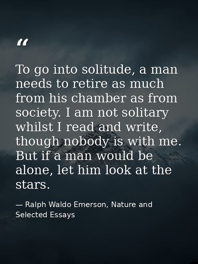 To go into solitude, a man needs to retire as much from his chamber as from society. I am not solitary whilst I read and — Ralph Waldo Emerson, Nature and Selected Essays