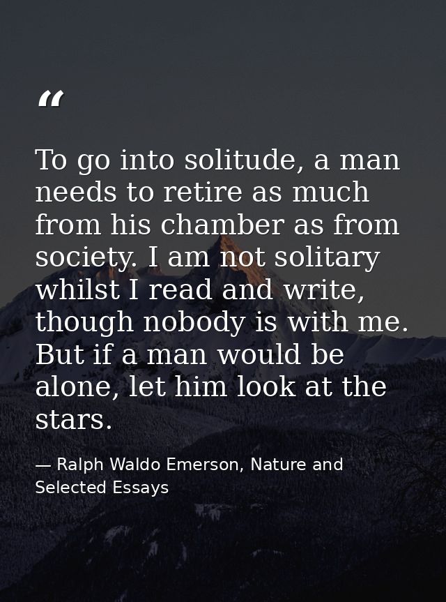To go into solitude, a man needs to retire as much from his chamber as from society. I am not solitary whilst I read and — Ralph Waldo Emerson, Nature and Selected Essays