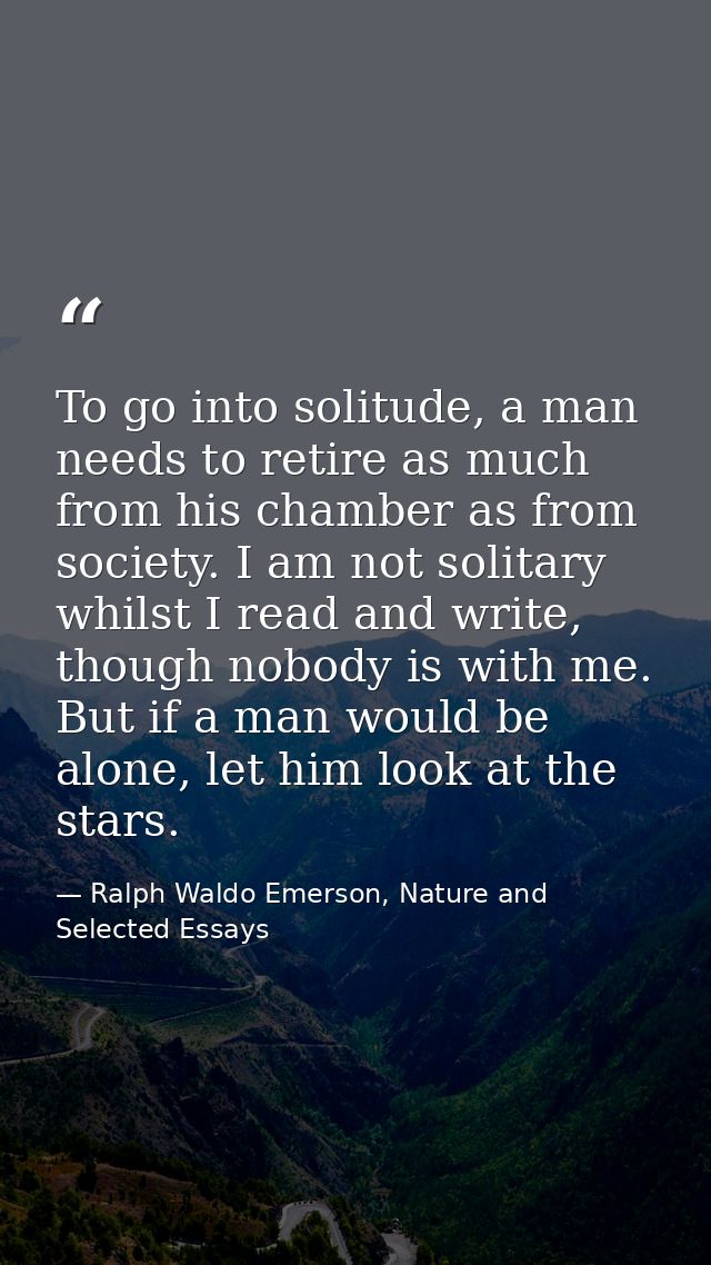 To go into solitude, a man needs to retire as much from his chamber as from society. I am not solitary whilst I read and — Ralph Waldo Emerson, Nature and Selected Essays