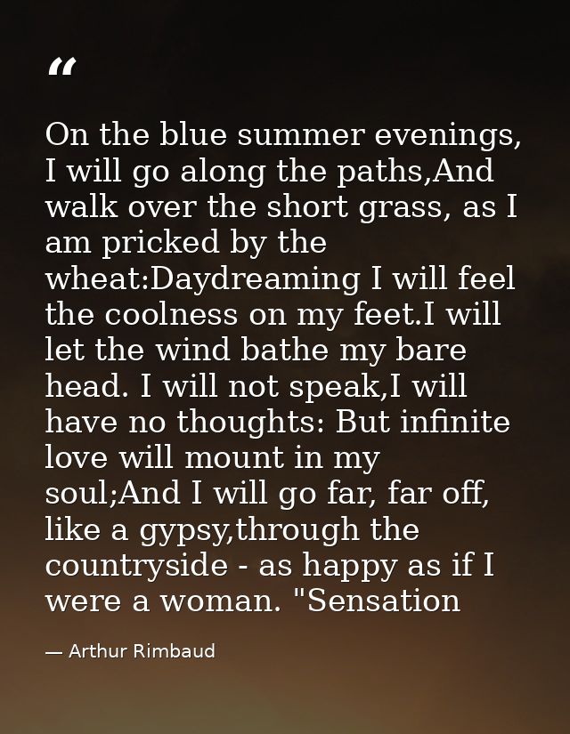 On the blue summer evenings, I will go along the paths,And walk over the short grass, as I am pricked by the wheat:Daydr — Arthur Rimbaud