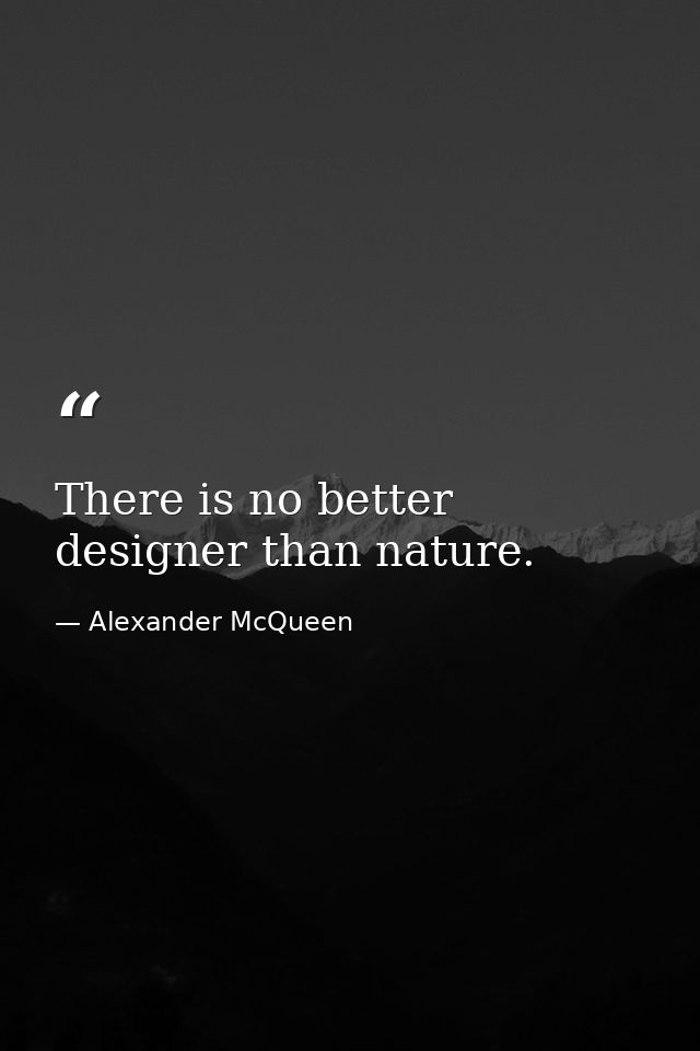 There is no better designer than nature. — Alexander McQueen