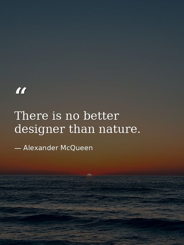 There is no better designer than nature. — Alexander McQueen