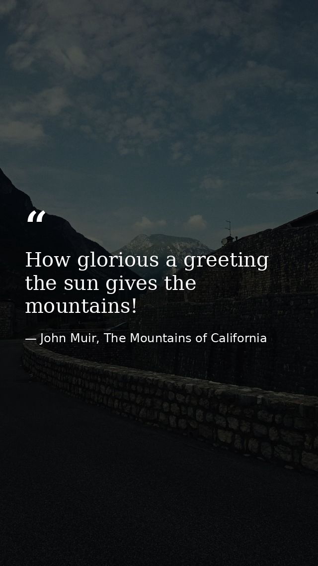 How glorious a greeting the sun gives the mountains! — John Muir, The Mountains of California