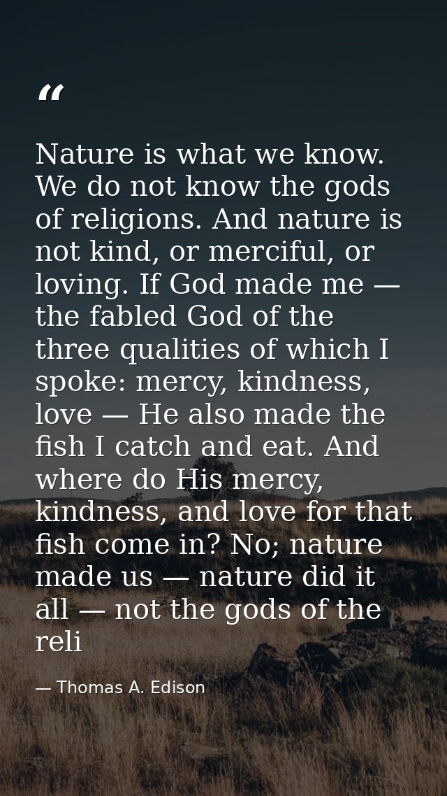 Nature is what we know. We do not know the gods of religions. And nature is not kind, or merciful, or loving. If God mad — Thomas A. Edison