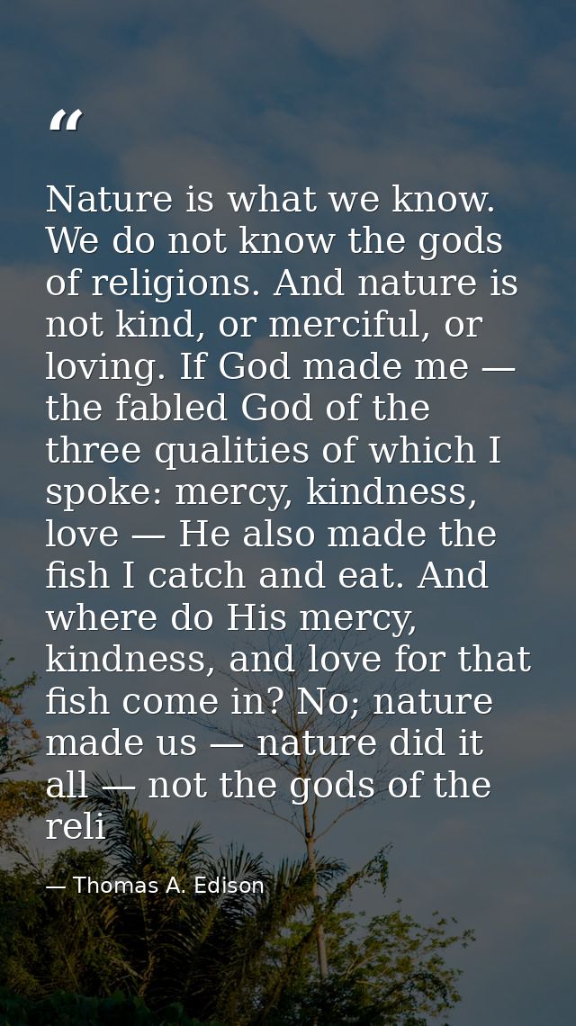 Nature is what we know. We do not know the gods of religions. And nature is not kind, or merciful, or loving. If God mad — Thomas A. Edison