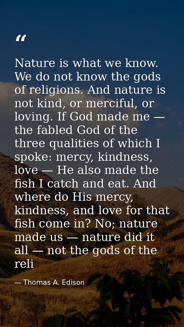 Nature is what we know. We do not know the gods of religions. And nature is not kind, or merciful, or loving. If God mad — Thomas A. Edison