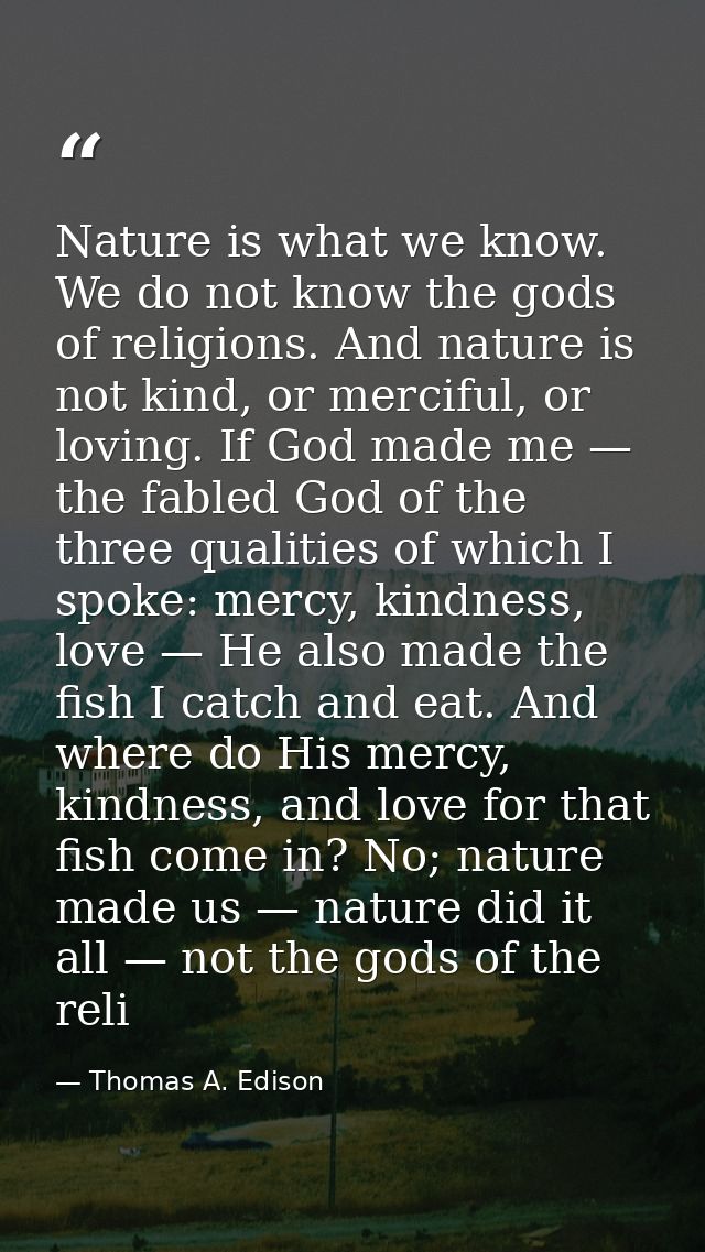 Nature is what we know. We do not know the gods of religions. And nature is not kind, or merciful, or loving. If God mad — Thomas A. Edison