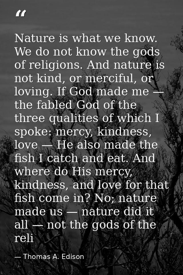 Nature is what we know. We do not know the gods of religions. And nature is not kind, or merciful, or loving. If God mad — Thomas A. Edison