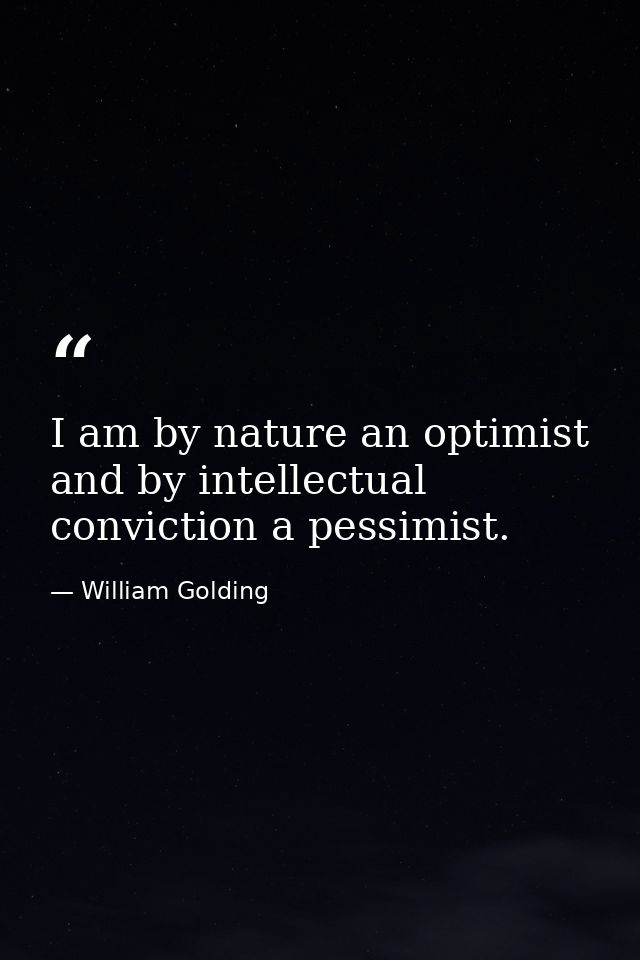 I am by nature an optimist and by intellectual conviction a pessimist. — William Golding
