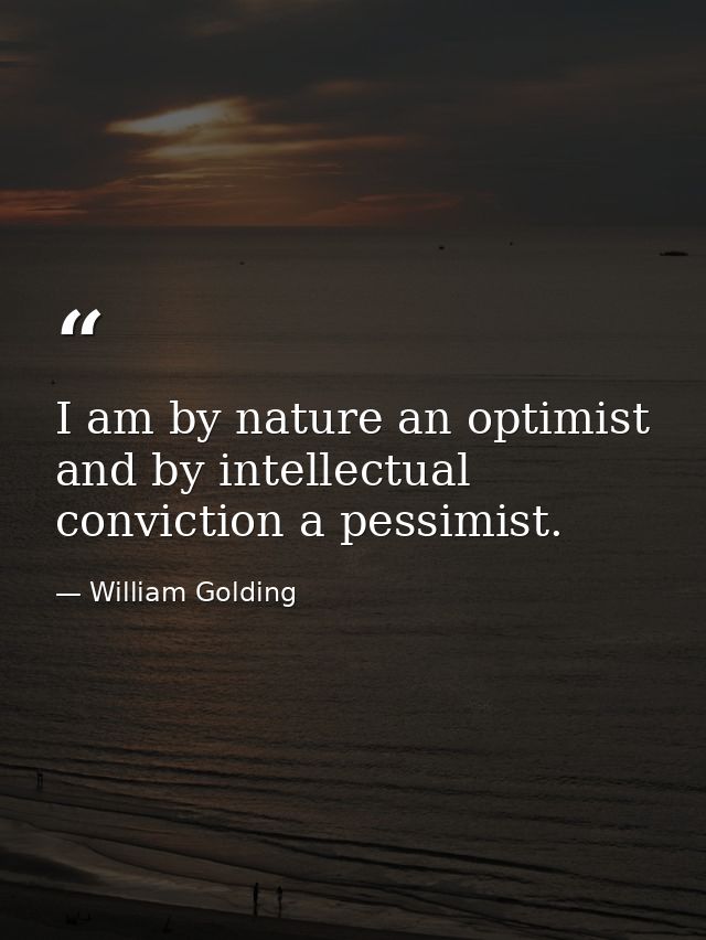 I am by nature an optimist and by intellectual conviction a pessimist. — William Golding