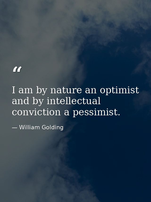 I am by nature an optimist and by intellectual conviction a pessimist. — William Golding