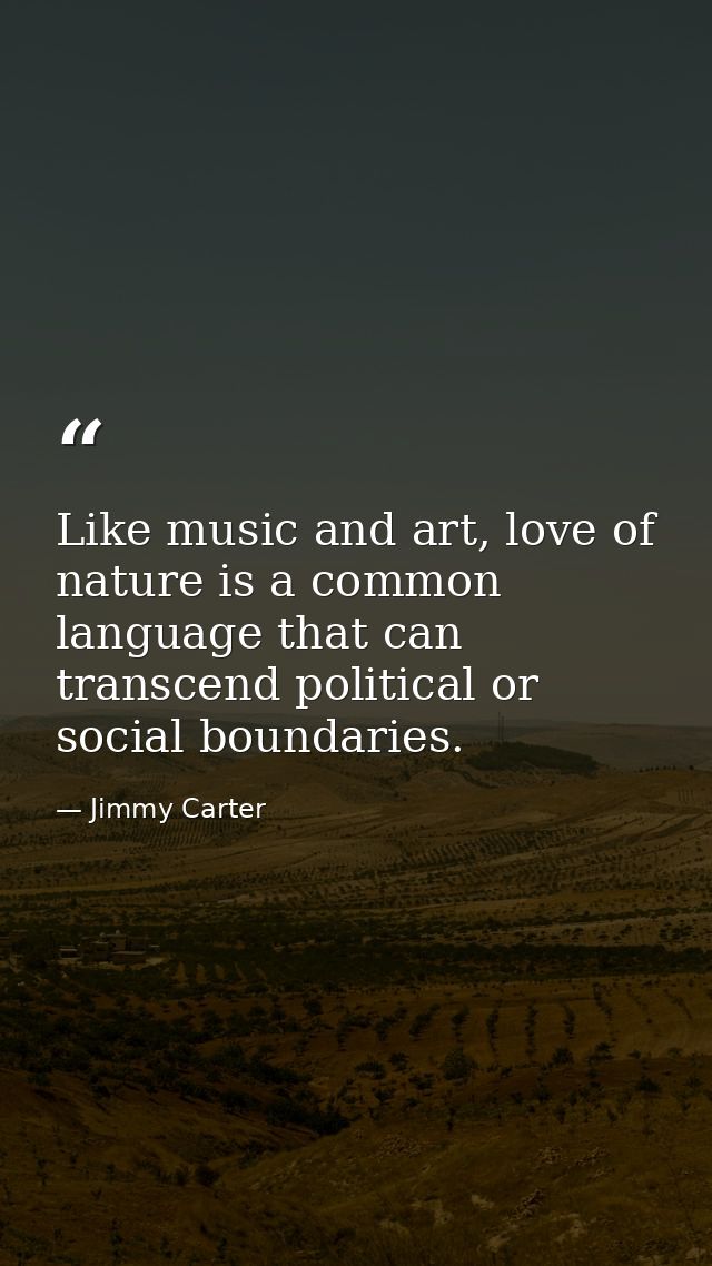 Like music and art, love of nature is a common language that can transcend political or social boundaries. — Jimmy Carter