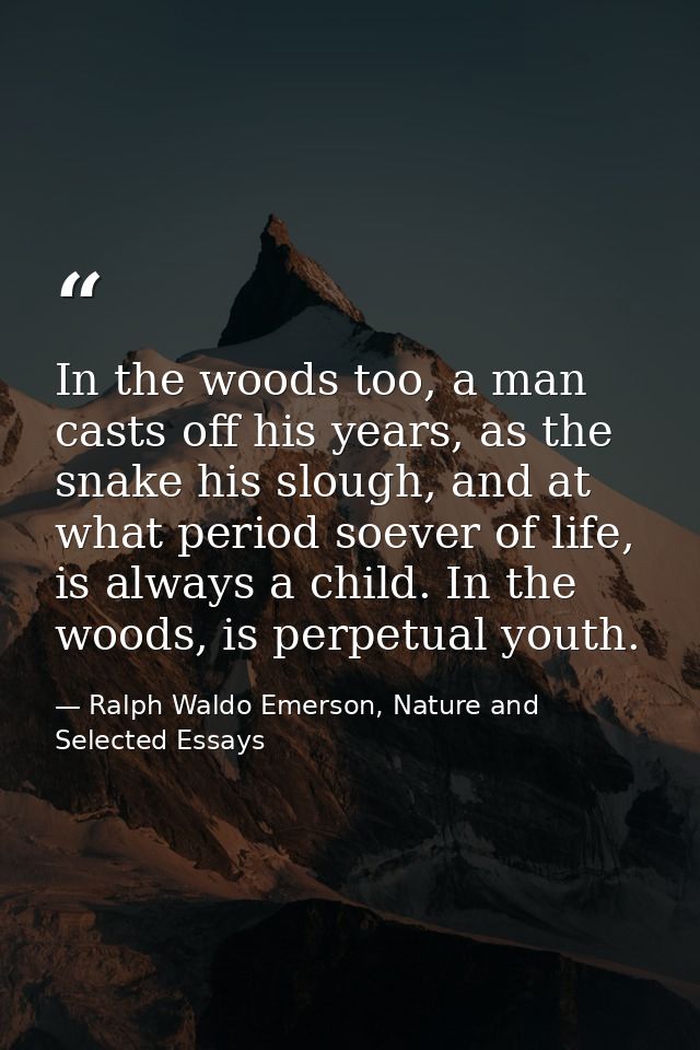 In the woods too, a man casts off his years, as the snake his slough, and at what period soever of life, is always a chi — Ralph Waldo Emerson, Nature and Selected Essays