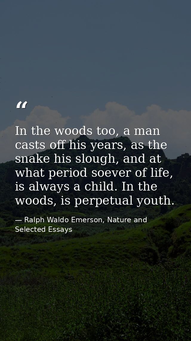 In the woods too, a man casts off his years, as the snake his slough, and at what period soever of life, is always a chi — Ralph Waldo Emerson, Nature and Selected Essays