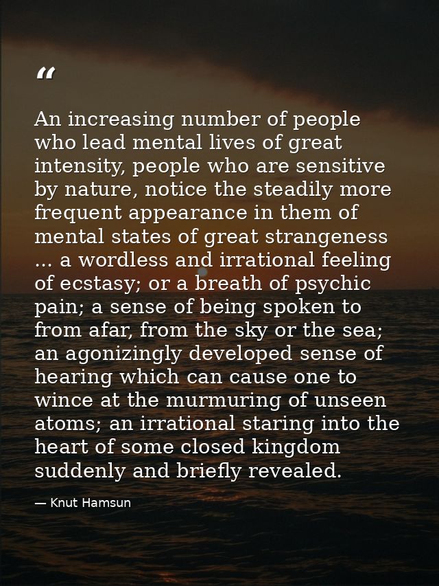 An increasing number of people who lead mental lives of great intensity, people who are sensitive by nature, notice the  — Knut Hamsun