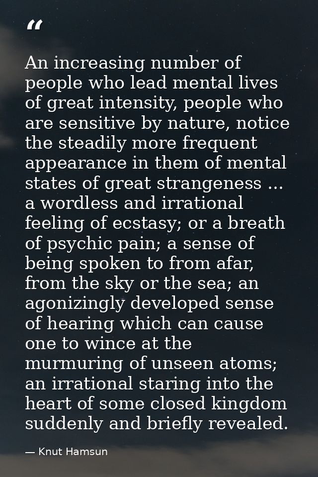 An increasing number of people who lead mental lives of great intensity, people who are sensitive by nature, notice the  — Knut Hamsun