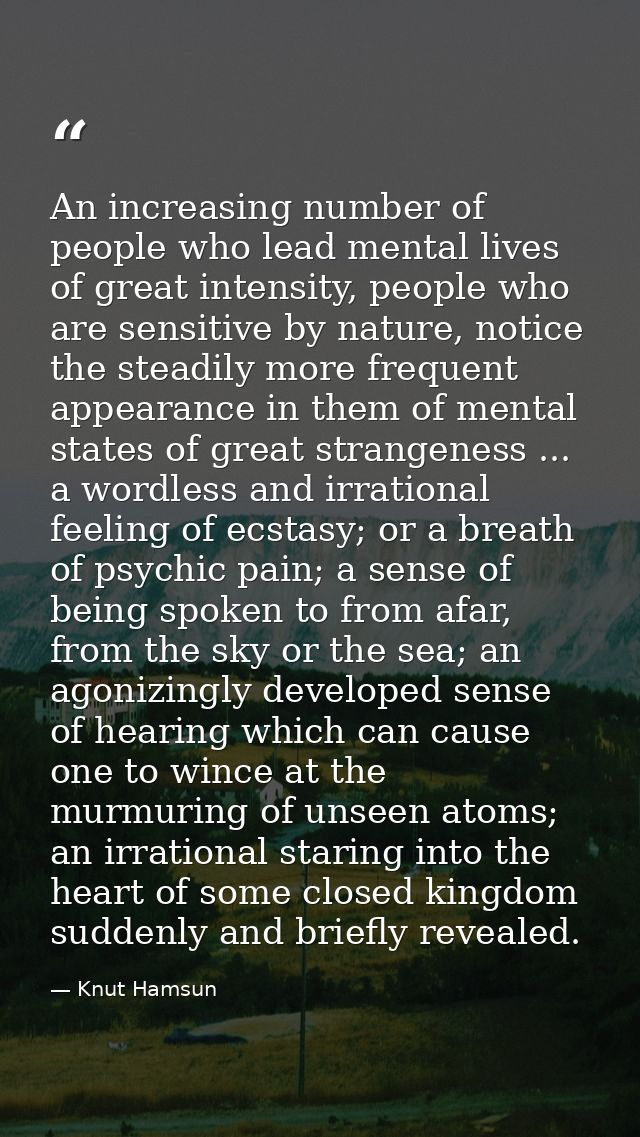 An increasing number of people who lead mental lives of great intensity, people who are sensitive by nature, notice the  — Knut Hamsun