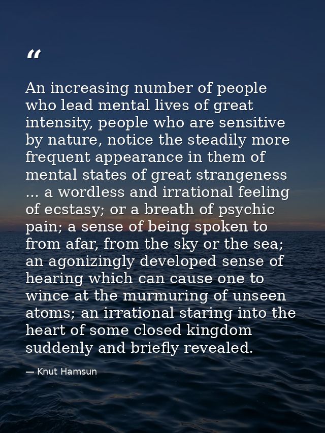 An increasing number of people who lead mental lives of great intensity, people who are sensitive by nature, notice the  — Knut Hamsun