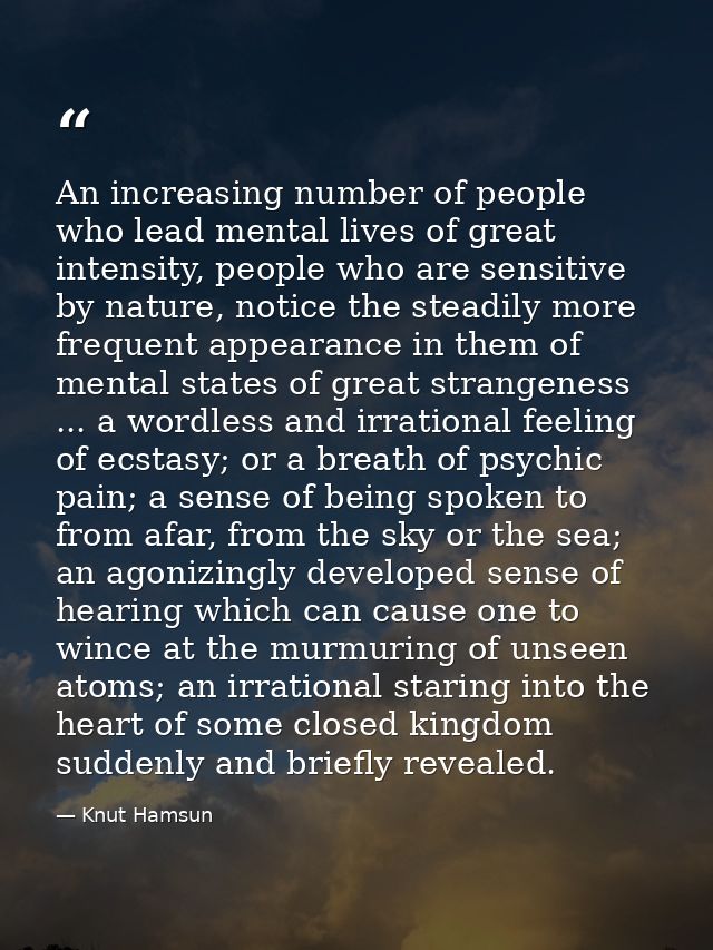 An increasing number of people who lead mental lives of great intensity, people who are sensitive by nature, notice the  — Knut Hamsun
