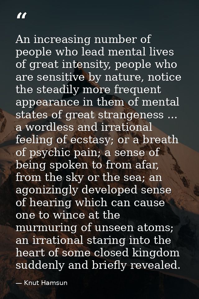 An increasing number of people who lead mental lives of great intensity, people who are sensitive by nature, notice the  — Knut Hamsun