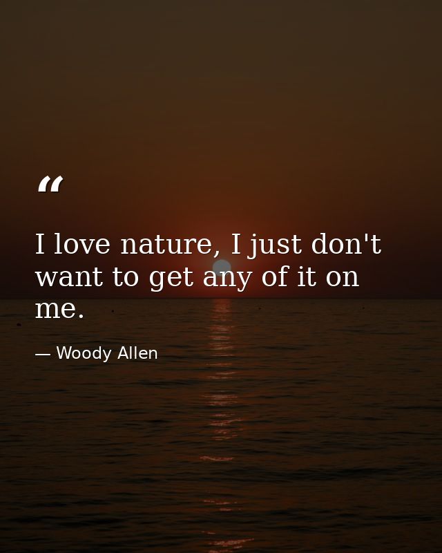 I love nature, I just don't want to get any of it on me. — Woody Allen