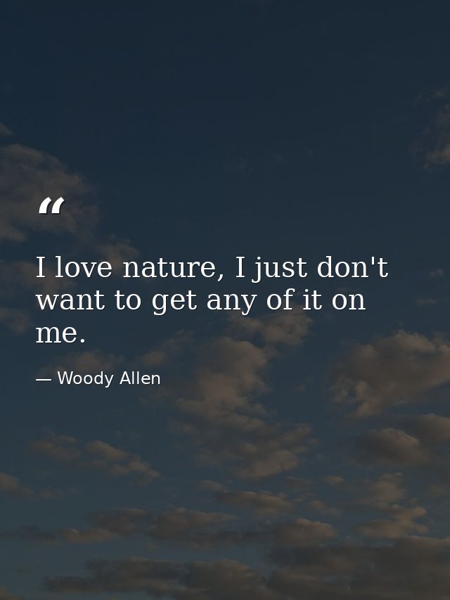 I love nature, I just don't want to get any of it on me. — Woody Allen